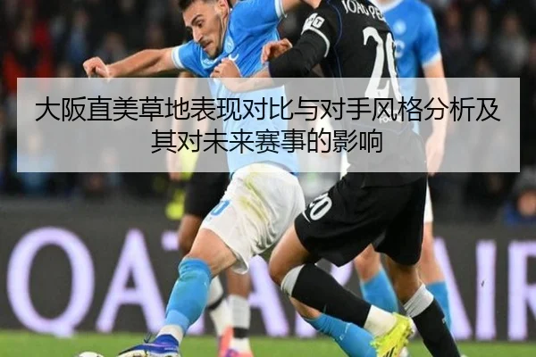 大阪直美草地表现对比与对手风格分析及其对未来赛事的影响