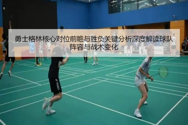 勇士格林核心对位前瞻与胜负关键分析深度解读球队阵容与战术变化
