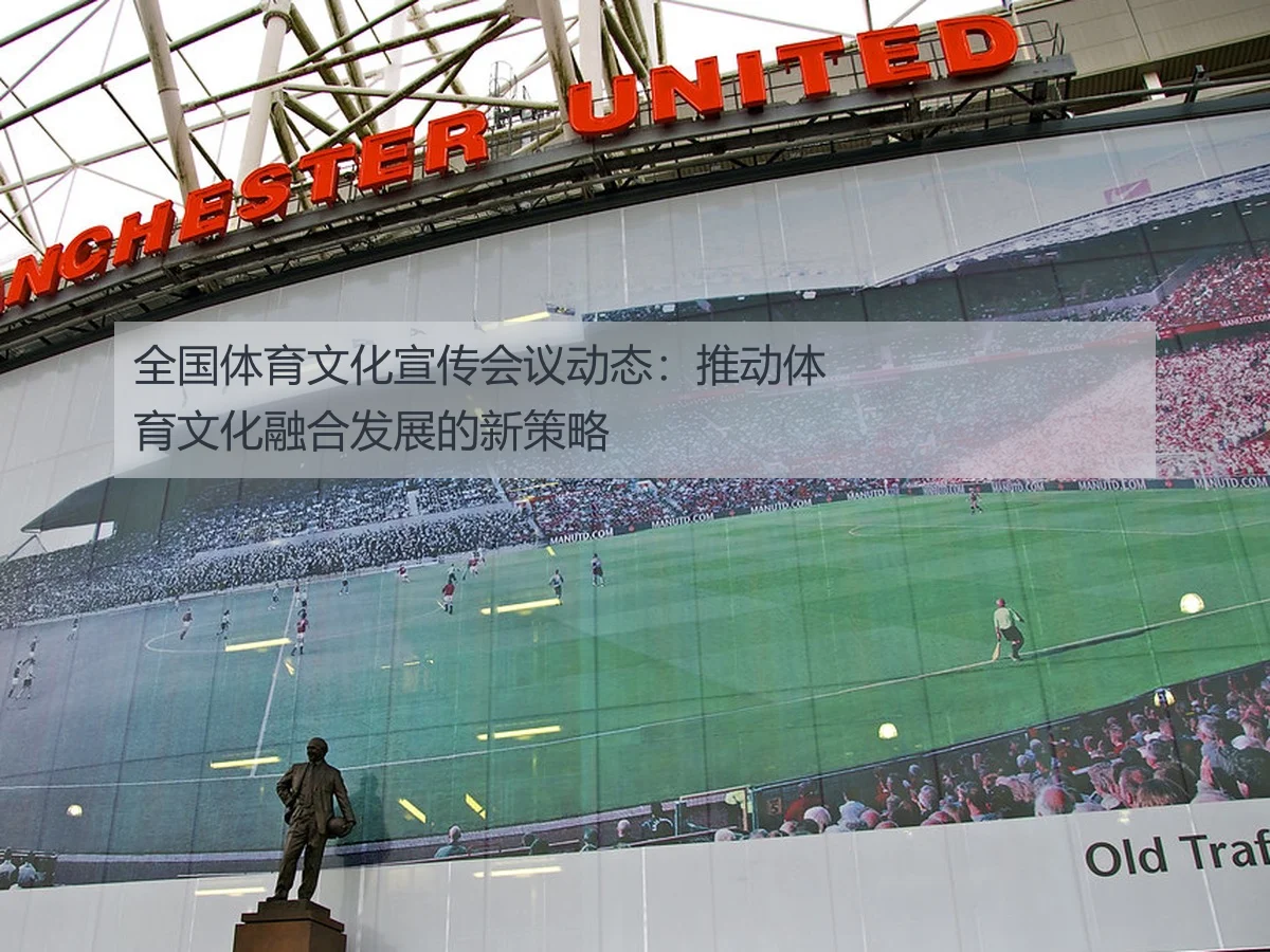 全国体育文化宣传会议动态:推动体育文化融合发展的新策略