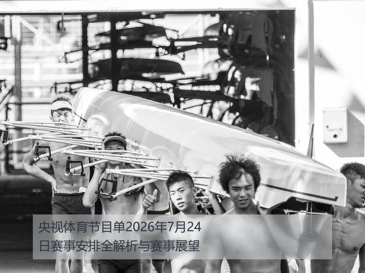 央视体育节目单2026年7月24日赛事安排全解析与赛事展望